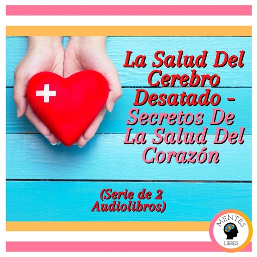 La Salud Del Cerebro Desatado - Secretos De La Salud Del Corazón (Serie de 2 Audiolibros), MENTES LIBRES