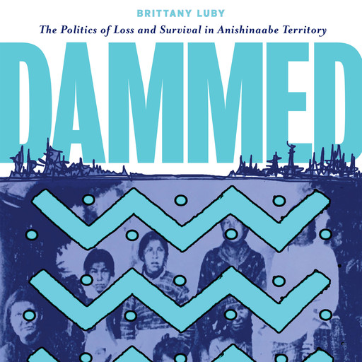 Dammed - The Politics of Loss and Survival in Anishinaabe Territory (Unabridged), Brittany Luby