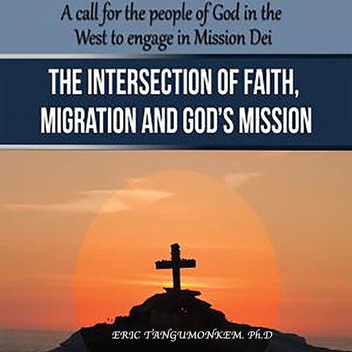 The Intersection of Faith, Migration and God’s Mission, Ph.D., Eric Tangumonkem