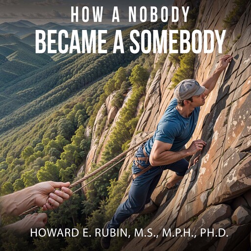 How A Nobody Became A Somebody, M.P.H., M.S, Ph. D, Howard E. Rubin