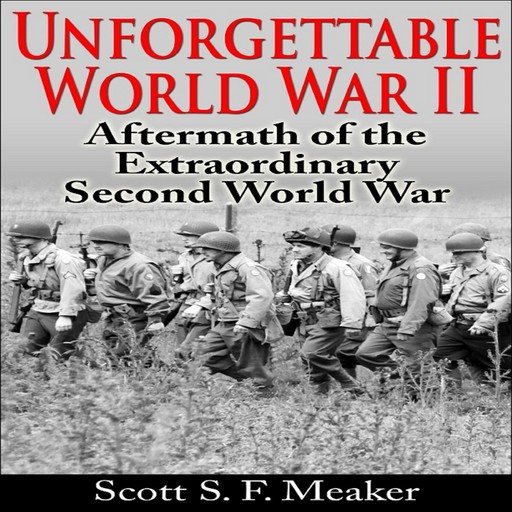 Unforgettable World War II: Aftermath of the Extraordinary Second World War, Scott S.F. Meaker