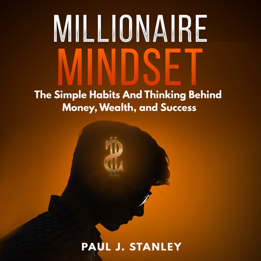 Millionaire Mindset: The Simple Habits And Thinking Behind Money, Wealth, and Success, Paul Stanley