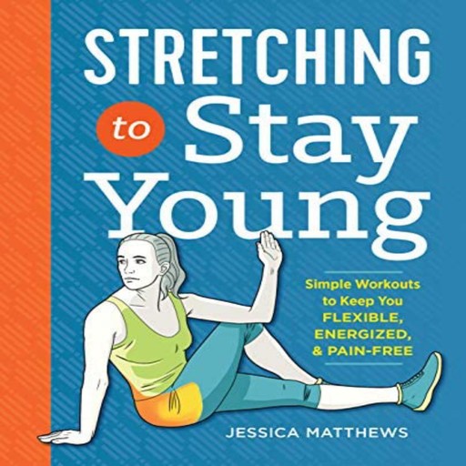 Stretching to Stay Young: Simple Workouts to Keep You Flexible, Energized, and Pain Free, Jessica Matthews