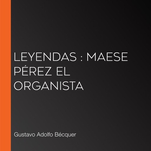 Leyendas : Maese Pérez el Organista, Gustavo Adolfo Becquer