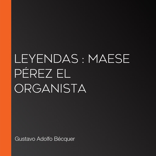 Leyendas : Maese Pérez el Organista, Gustavo Adolfo Becquer