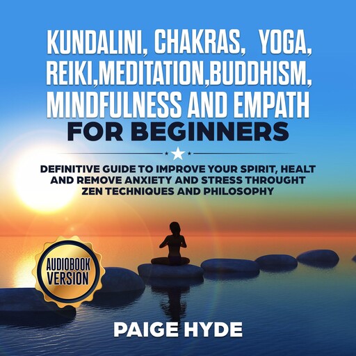 Kundalini, Chakras, Yoga, Reiki, Meditation, Buddhism, Mindfulness and Empath: Definitive guide to Improve your Spirit, Healt and remove Anxiety and Stress throught Zen Techniques and Philosophy, Paige Hyde