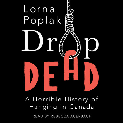 Drop Dead - A Horrible History of Hanging in Canada (Unabridged), Lorna Poplak