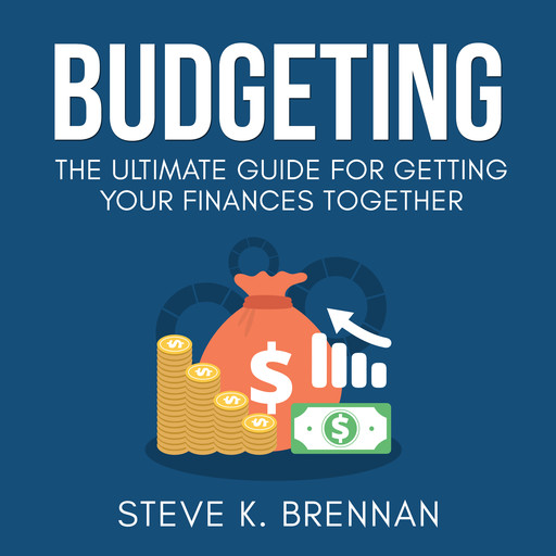 Budgeting: The Ultimate Guide for Getting Your Finances Together, Steve K. Brennan