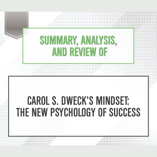 Summary, Analysis, and Review of Carol S. Dweck's 'Mindset : The New Psychology of Success', Start Publishing Notes