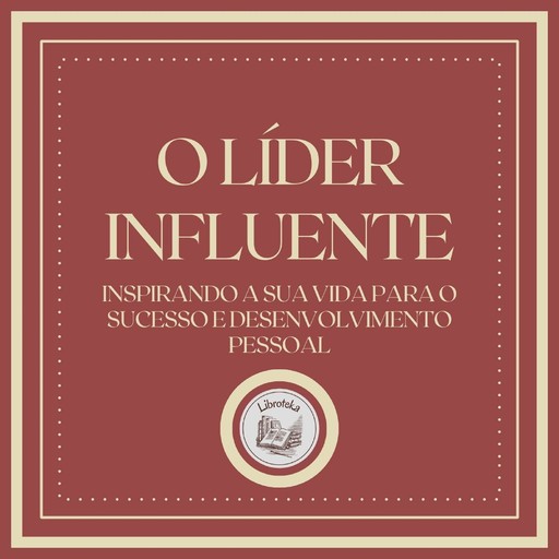 O Líder Influente: Inspirando a sua vida para o sucesso e desenvolvimento pessoal, LIBROTEKA