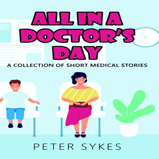 All in a Doctor's Day. A Collection of Short Medical Stories, Peter Sykes