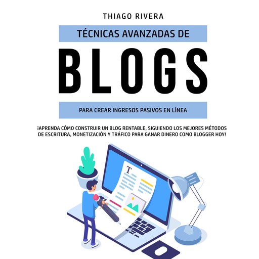 Técnicas Avanzadas de Blogs Para Crear Ingresos Pasivos en Línea: ¡Aprenda Cómo Construir un Blog Rentable, Siguiendo los Mejores Métodos de Escritura, Monetización y Tráfico Para Ganar Dinero Como Blogger hoy!, Thiago Rivera