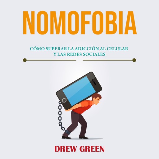 Nomofobia: cómo superar la adicción al celular y las redes sociales, Drew Green