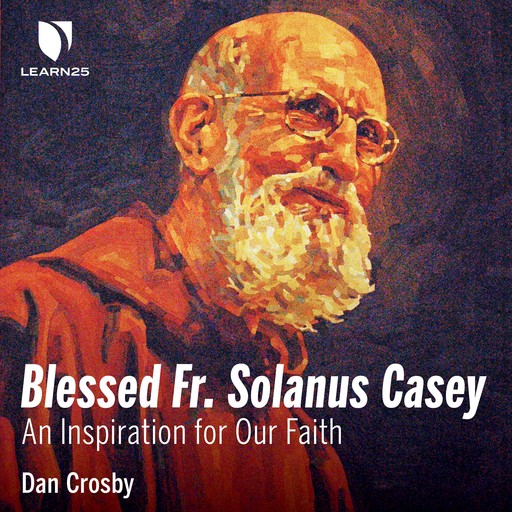 Blessed Fr. Solanus Casey: An Inspiration for Our Faith, Dan Crosby