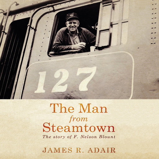 The Man from Steamtown: The Story of F. Nelson Blount, James Adair