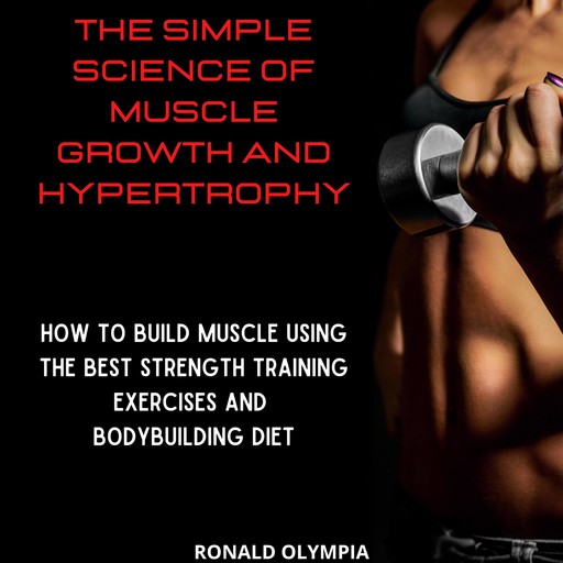 The Simple Science of Muscle Growth and Hypertrophy, Ronald Olympia