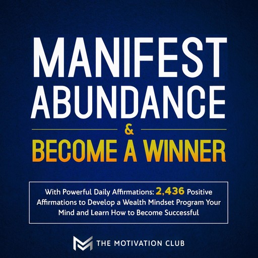 Manifest Abundance and Become a Winner with Powerful Daily Affirmations 2,436 Positive Affirmations to Develop a Wealth Mindset Program Your Mind and Learn How to Become Successful, The Motivation Club