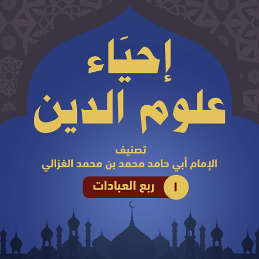 إحياء علوم الدين ۱ - ربع العبادات, أبو حامد الغزالي