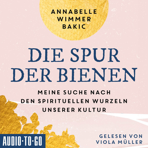 Die Spur der Bienen - Meine Suche nach den spirituellen Wurzeln unserer Kultur (ungekürzt), Annabelle Wimmer-Bakic