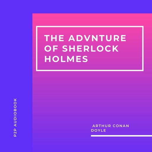 The Adventures of Sherlock Holmes (Unabridged), Arthur Conan Doyle