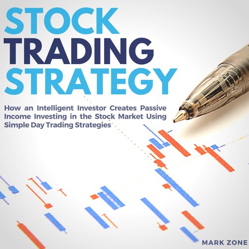 Stock Trading Strategy: How an Intelligent Investor Creates Passive Income Investing in the Stock Market Using Simple Day Trading Strategies, Mark Zone