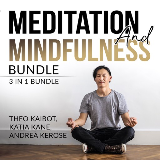 Meditation and Mindfulness Bundle: 3 in 1 Bundle, Mindfulness Meditation, Mindfulness Essentials, and Meditation and Mindfulness, Theo Kaibot, Andrea Kerose, Katia Kane