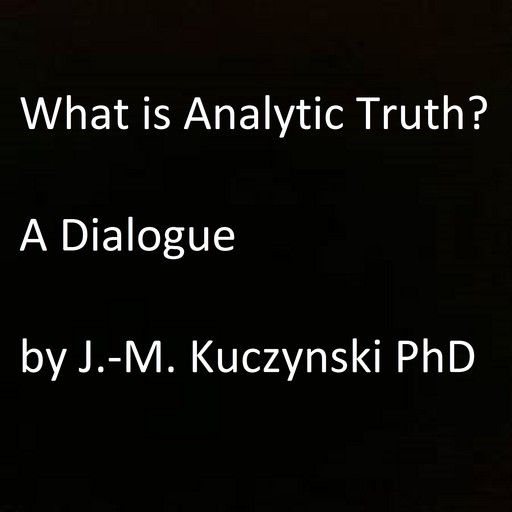 What is Analytic Truth? A Dialogue, JOHN-MICHAEL KUCZYNSKI