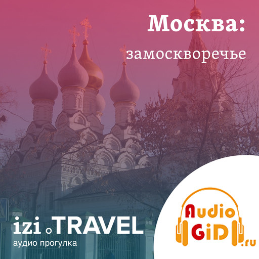 Замоскворечье. Московская прогулка с Audiogid.ru, Audiogid. ru