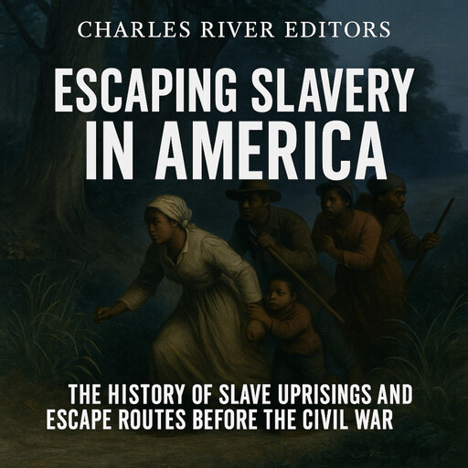 Escaping Slavery in America: The History of Slave Uprisings and Escape Routes Before the Civil War, Charles Editors