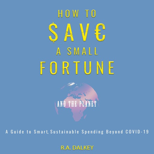 How to Save a Small Fortune - And The Planet, R.A. Dalkey