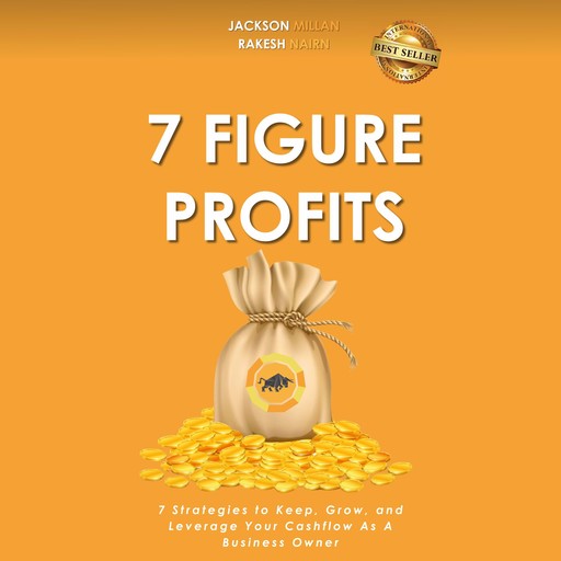 7 Figure Profits: 7 Strategies to Keep, Grow, and Leverage Your Cashflow As A Business Owner, Jackson Millan, Rakesh Nairn