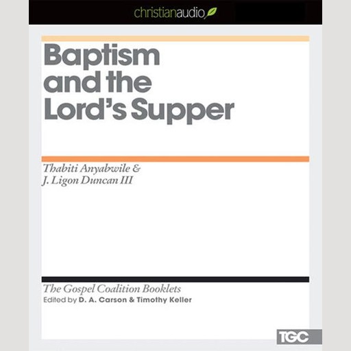 Baptism and the Lord's Supper, Timothy Keller, D.A. Carson, J. Ligon Duncan, Thabiti Anyabwile