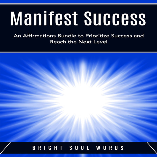 Manifest Success: An Affirmations Bundle to Prioritize Success and Reach the Next Level, Bright Soul Words