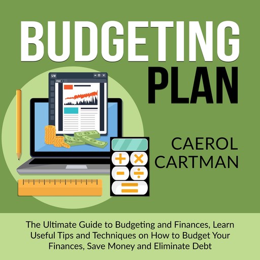 Budgeting Plan: The Ultimate Guide to Budgeting and Finances, Learn Useful Tips and Techniques on How to Budget Your Finances, Save Money and Eliminate Debt, Caerol Cartman