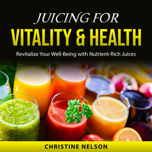 Juicing For Vitality & Health, Christine Nelson