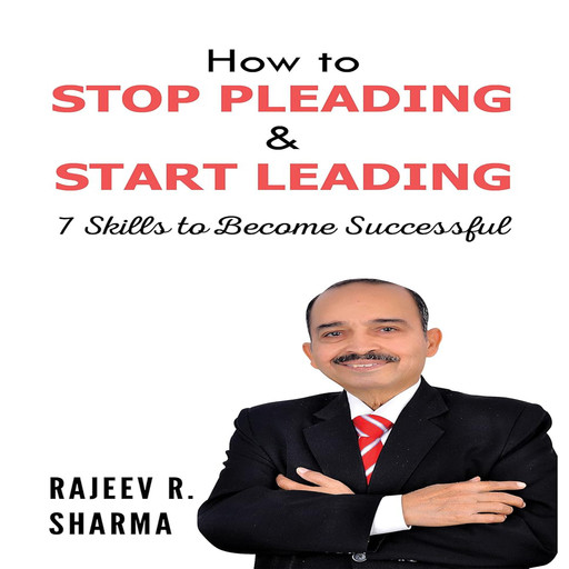 How to Stop Pleading & Start Leading, Rajeev Sharma