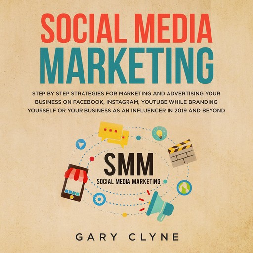 Social Media Marketing: The Practical Step by Step Guide to Marketing and Advertising Your Business on Facebook, Instagram, YouTube& Branding Yourself or Your Business as an Influencer In 2019& Beyond, Gary Clyne