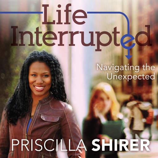 Life Interrupted, Priscilla Shirer