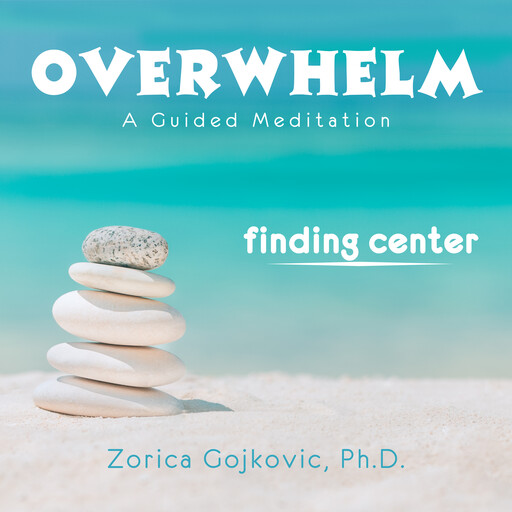 Overwhelm, Finding Center, Ph.D., Zorica Gojkovic Ph.D.