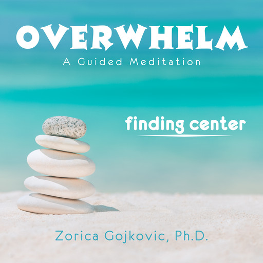 Overwhelm, Finding Center, Ph.D., Zorica Gojkovic