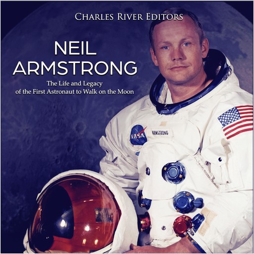 Neil Armstrong: The Life and Legacy of the First Astronaut to Walk on the Moon, Charles Editors