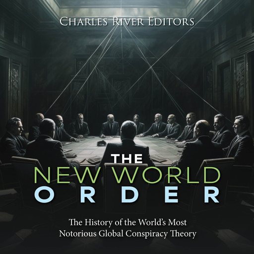 The New World Order: The History of the World’s Most Notorious Global Conspiracy Theory, Charles Editors