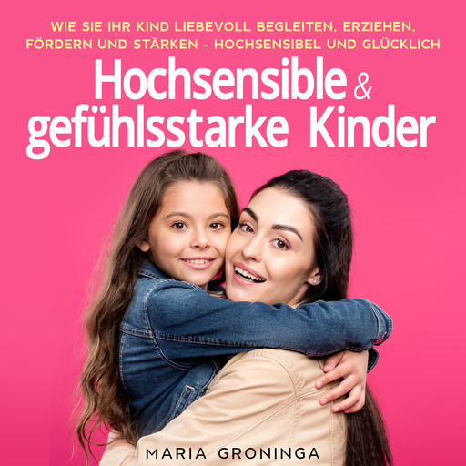 Hochsensible & gefühlsstarke Kinder: Wie Sie Ihr Kind liebevoll begleiten, erziehen, fördern und stärken - Hochsensibel und glücklich, Maria Groninga