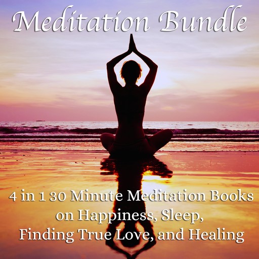 Meditation Bundle: 4 in 1 30 Minute Meditation Books On Happiness, Sleep, Finding True Love, And Healing, Living In Bliss Productions