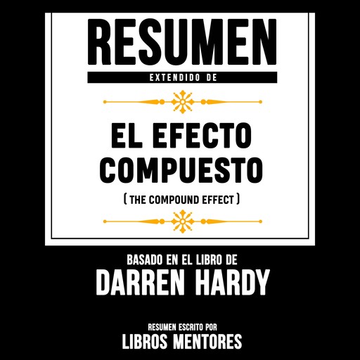 Resumen Extendido De El Efecto Compuesto (The Compound Effect) – Basado En El Libro De Darren Hardy, Libros Mentores