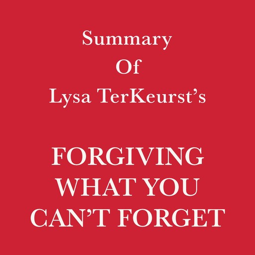 Summary of Lysa TerKeurst’s Forgiving What You Can’t Forget, Swift Reads