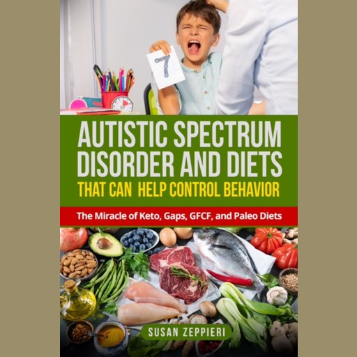 Autistic Spectrum Disorder and Diets That Can Help Control Behavior, Susan Zeppieri
