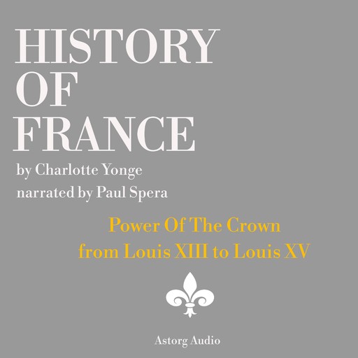 History of France - Power Of The Crown : from Louis XIII to Louis XV, Charlotte Mary Yonge