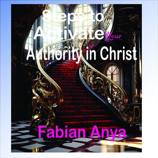 Steps to Activate your Authority in Christ, Fabian Anya