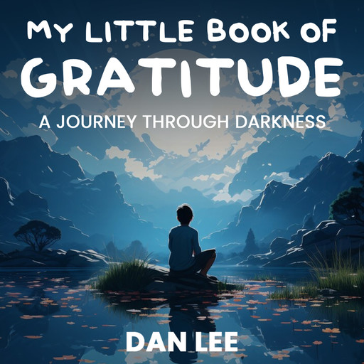My Little Book Of Gratitude: A Journey through Darkness, Dan Lee